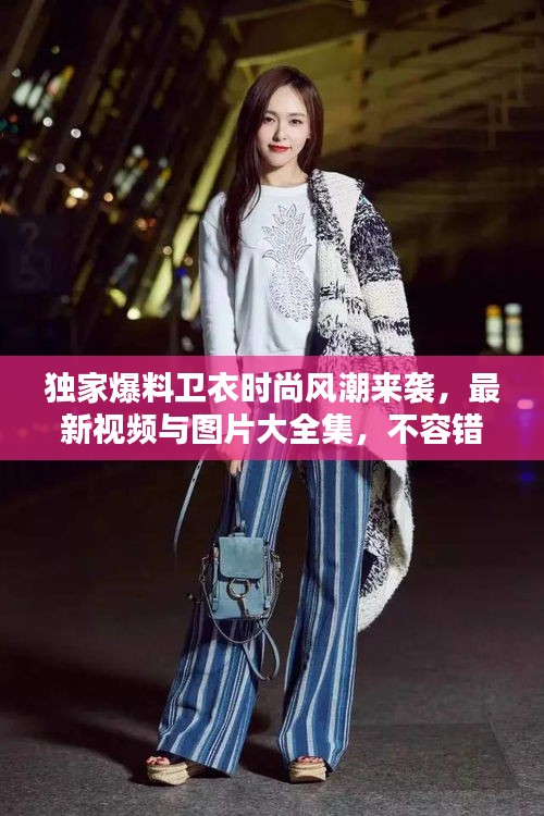 獨(dú)家爆料衛(wèi)衣時尚風(fēng)潮來襲，最新視頻與圖片大全集，不容錯過！