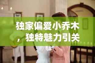 獨(dú)家偏愛小喬木，獨(dú)特魅力引關(guān)注