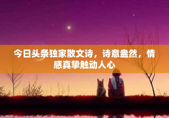 今日頭條獨(dú)家散文詩(shī)，詩(shī)意盎然，情感真摯觸動(dòng)人心