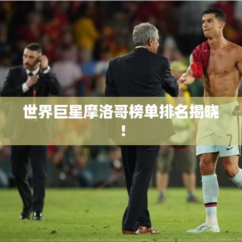 世界巨星摩洛哥榜單排名揭曉！