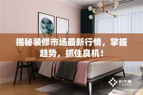 揭秘裝修市場最新行情，掌握趨勢，抓住良機(jī)！