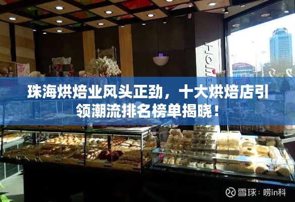 珠海烘焙業(yè)風(fēng)頭正勁，十大烘焙店引領(lǐng)潮流排名榜單揭曉！