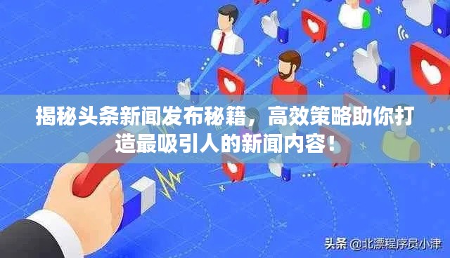 揭秘頭條新聞發(fā)布秘籍，高效策略助你打造最吸引人的新聞內(nèi)容！