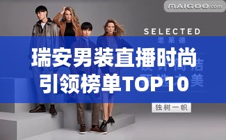 瑞安男裝直播時(shí)尚引領(lǐng)榜單TOP10，引領(lǐng)潮流的榮耀之選