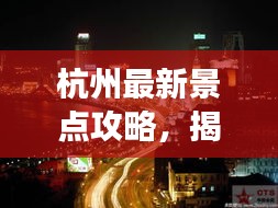 杭州最新景點攻略，揭秘城市新魅力探索之旅