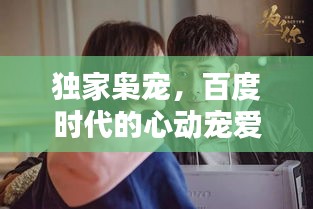 獨(dú)家梟寵，百度時(shí)代的心動(dòng)寵愛時(shí)刻