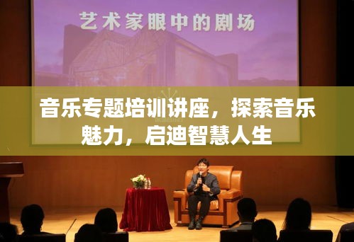 音樂(lè)專(zhuān)題培訓(xùn)講座，探索音樂(lè)魅力，啟迪智慧人生