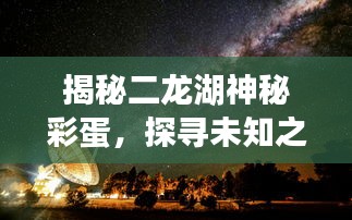 揭秘二龍湖神秘彩蛋，探尋未知之湖的秘密