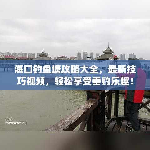 海口釣魚塘攻略大全，最新技巧視頻，輕松享受垂釣樂趣！
