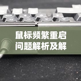 鼠標(biāo)頻繁重啟問題解析及解決策略全攻略