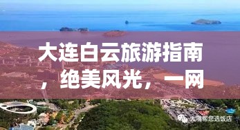 大連白云旅游指南，絕美風(fēng)光，一網(wǎng)打盡！