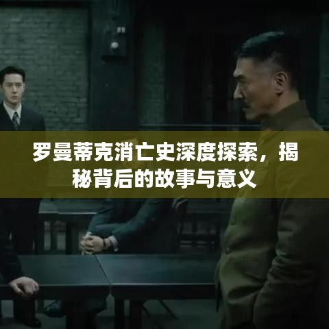 羅曼蒂克消亡史深度探索，揭秘背后的故事與意義