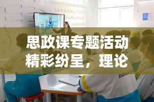 思政課專題活動(dòng)精彩紛呈，理論與實(shí)踐相結(jié)合的美篇盛宴