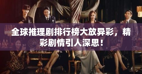 全球推理劇排行榜大放異彩，精彩劇情引人深思！