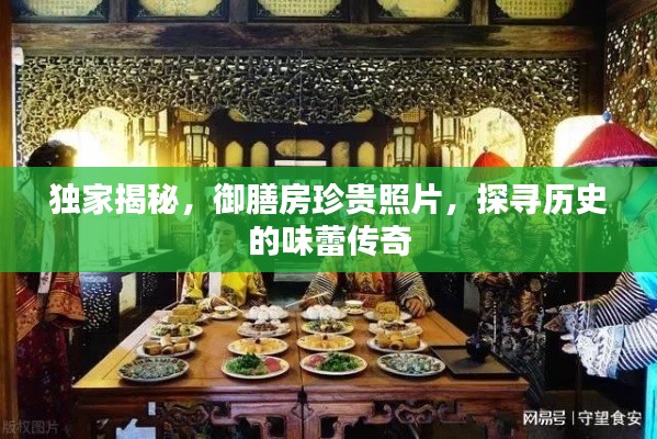 獨(dú)家揭秘，御膳房珍貴照片，探尋歷史的味蕾傳奇