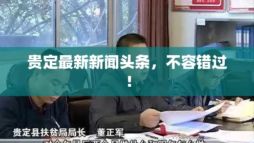 貴定最新新聞?lì)^條，不容錯(cuò)過(guò)！
