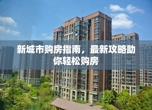 新城市購房指南，最新攻略助你輕松購房
