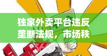 獨(dú)家外賣平臺(tái)違反壟斷法規(guī)，市場(chǎng)秩序警鐘敲響
