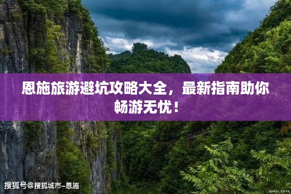 恩施旅游避坑攻略大全，最新指南助你暢游無憂！