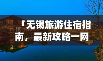「無(wú)錫旅游住宿指南，最新攻略一網(wǎng)打盡！」