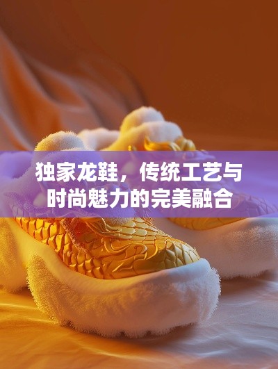 獨(dú)家龍鞋，傳統(tǒng)工藝與時尚魅力的完美融合