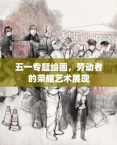 五一專(zhuān)題繪畫(huà)，勞動(dòng)者的榮耀藝術(shù)展現(xiàn)