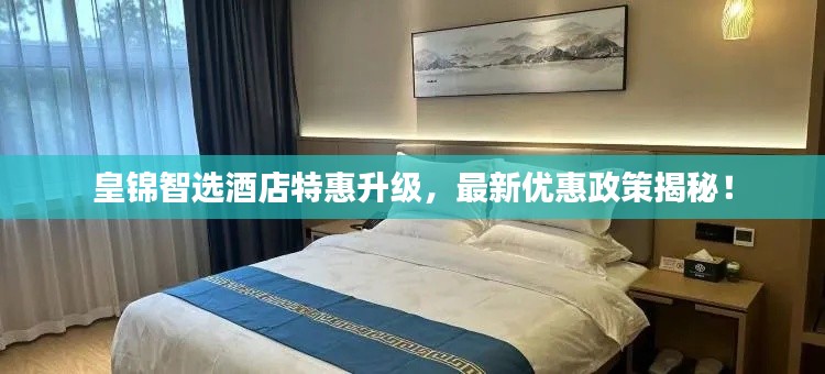 皇錦智選酒店特惠升級(jí)，最新優(yōu)惠政策揭秘！
