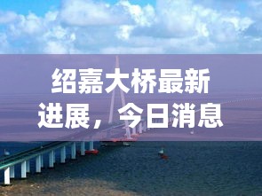 紹嘉大橋最新進(jìn)展，今日消息全揭秘