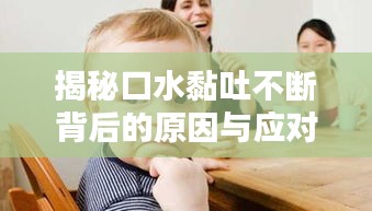 揭秘口水黏吐不斷背后的原因與應對妙招