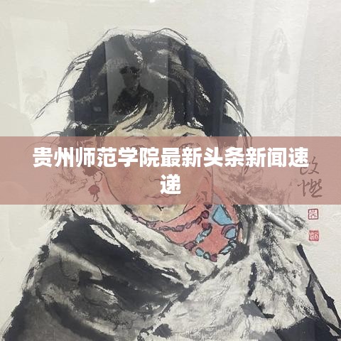 貴州師范學(xué)院最新頭條新聞速遞