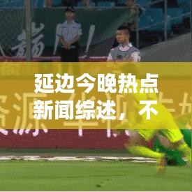 延邊今晚熱點(diǎn)新聞綜述，不容錯過的頭條資訊