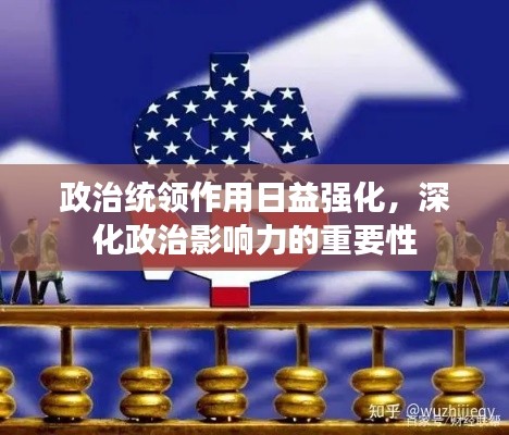 政治統(tǒng)領(lǐng)作用日益強(qiáng)化，深化政治影響力的重要性