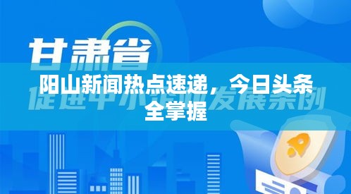 陽(yáng)山新聞熱點(diǎn)速遞，今日頭條全掌握