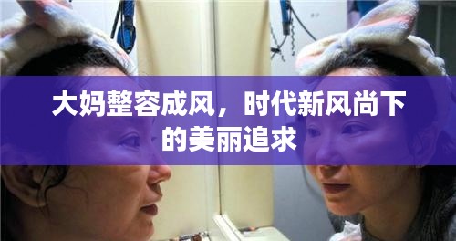 大媽整容成風(fēng)，時(shí)代新風(fēng)尚下的美麗追求