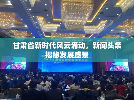 甘肅省新時代風(fēng)云涌動，新聞頭條揭秘發(fā)展盛景