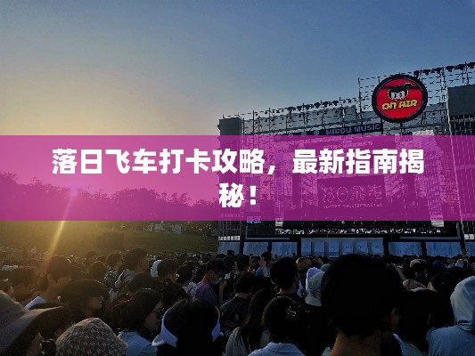 落日飛車打卡攻略，最新指南揭秘！