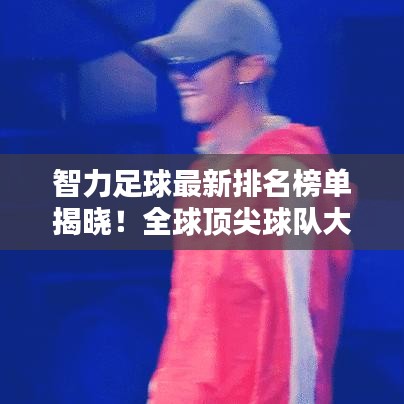 智力足球最新排名榜單揭曉！全球頂尖球隊(duì)大比拼！