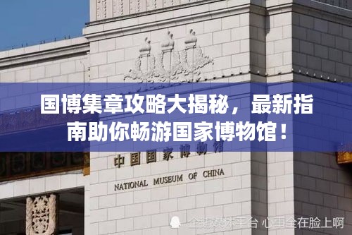國(guó)博集章攻略大揭秘，最新指南助你暢游國(guó)家博物館！