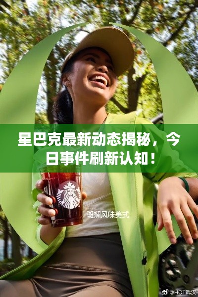 星巴克最新動(dòng)態(tài)揭秘，今日事件刷新認(rèn)知！