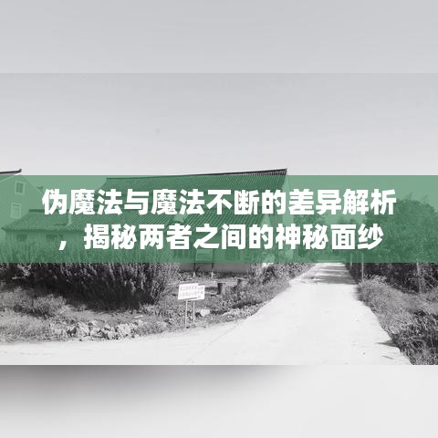 偽魔法與魔法不斷的差異解析，揭秘兩者之間的神秘面紗