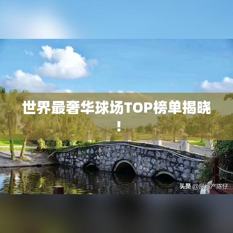 世界最奢華球場(chǎng)TOP榜單揭曉！