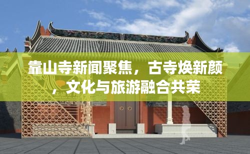 靠山寺新聞聚焦，古寺煥新顏，文化與旅游融合共榮