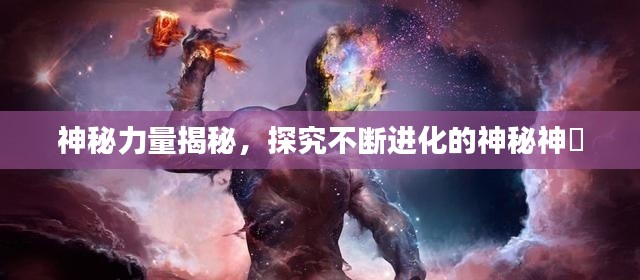神秘力量揭秘，探究不斷進(jìn)化的神秘神祇