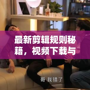 最新剪輯規(guī)則秘籍，視頻下載與技巧一網(wǎng)打盡，輕松創(chuàng)作優(yōu)質(zhì)視頻