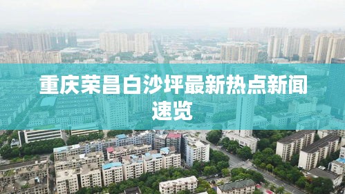 重慶榮昌白沙坪最新熱點(diǎn)新聞速覽