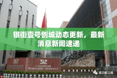 銀街壹號(hào)創(chuàng)城動(dòng)態(tài)更新，最新消息新聞速遞