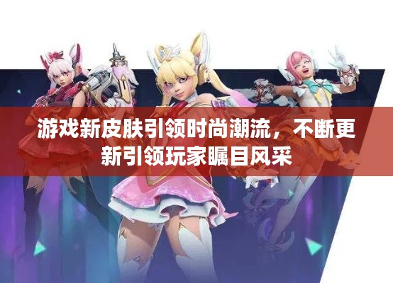 游戲新皮膚引領(lǐng)時(shí)尚潮流，不斷更新引領(lǐng)玩家矚目風(fēng)采