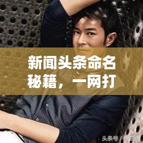 新聞頭條命名秘籍，一網(wǎng)打盡全熱點資訊！