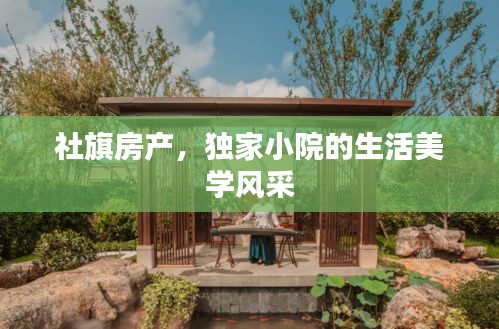 社旗房產(chǎn)，獨家小院的生活美學(xué)風(fēng)采