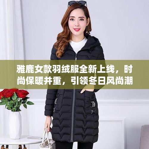 雅鹿女款羽絨服全新上線，時(shí)尚保暖并重，引領(lǐng)冬日風(fēng)尚潮流
